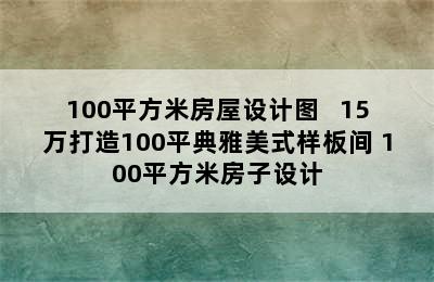 100平方米房屋设计图   15万打造100平典雅美式样板间 100平方米房子设计